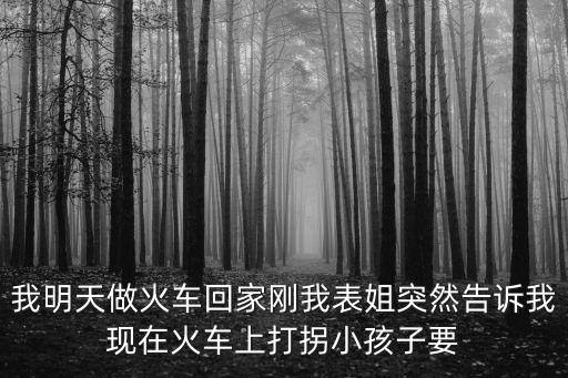 全國打拐辦，我明天做火車回家剛我表姐突然告訴我現(xiàn)在火車上打拐小孩子要