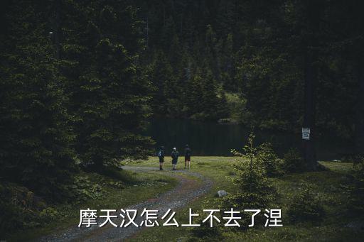 摩天漢怎么上不去了涅