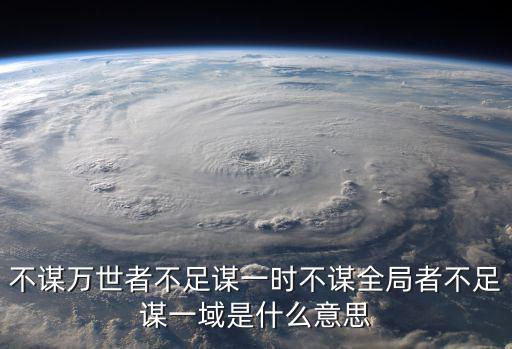 不謀萬世者不足謀一時不謀全局者不足謀一域是什么意思