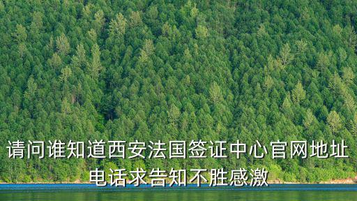 請問誰知道西安法國簽證中心官網(wǎng)地址電話求告知不勝感激