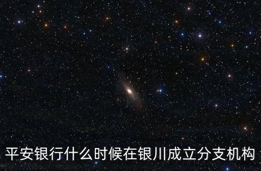 平安銀行什么時候在銀川成立分支機構