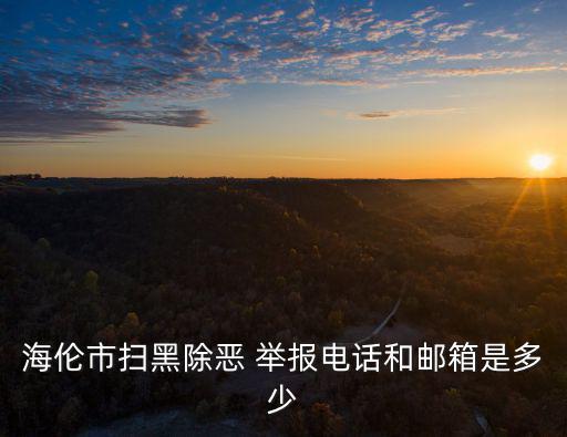 海倫市掃黑除惡 舉報電話和郵箱是多少