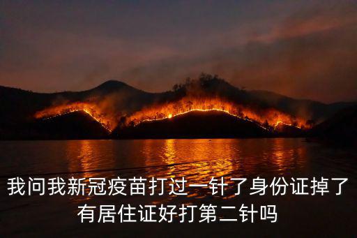 我問我新冠疫苗打過一針了身份證掉了有居住證好打第二針嗎