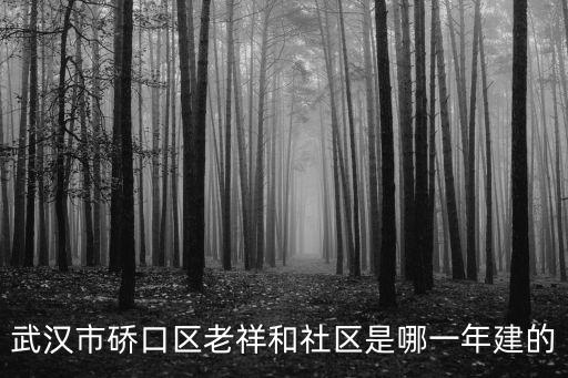 武漢市硚口區(qū)老祥和社區(qū)是哪一年建的