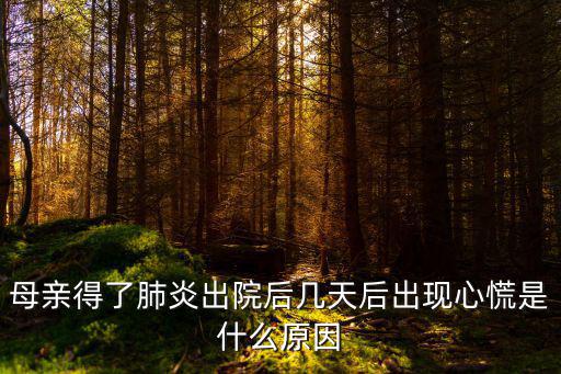 最新肺炎消息，母親得了肺炎出院后幾天后出現心慌是什么原因