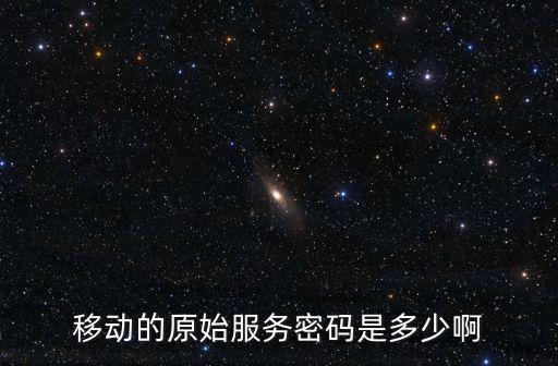 移動的原始服務密碼是多少啊