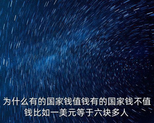 為什么有的國家錢值錢有的國家錢不值錢比如一美元等于六塊多人