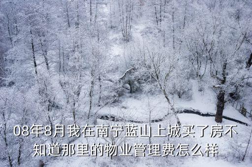 藍山上城，08年8月我在南寧藍山上城買了房不知道那里的物業管理費怎么樣