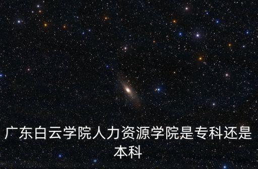 廣東白云學院屬于幾本，廣東白云學院人力資源學院是專科還是本科