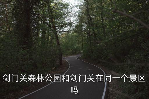劍門關森林公園和劍門關在同一個景區嗎