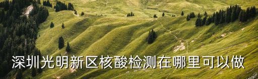 核酸檢測(cè)在哪里做，深圳光明新區(qū)核酸檢測(cè)在哪里可以做