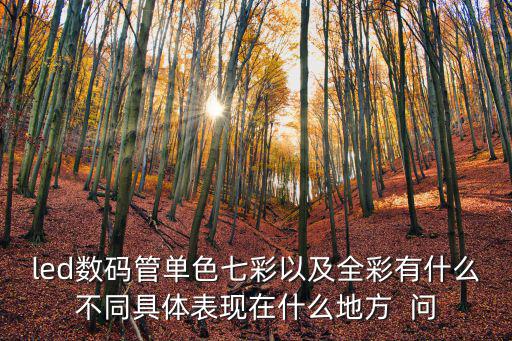 led數碼管單色七彩以及全彩有什么不同具體表現在什么地方  問
