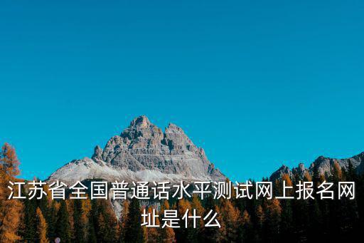 江蘇省全國普通話水平測試網上報名網址是什么