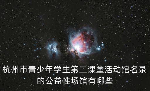 杭州市青少年學生第二課堂活動館名錄的公益性場館有哪些
