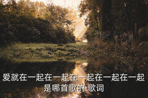 愛就在一起在一起在一起在一起在一起是哪首歌的 歌詞