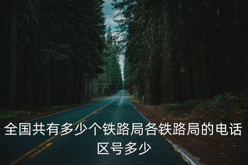 全國共有多少個(gè)鐵路局各鐵路局的電話區(qū)號(hào)多少