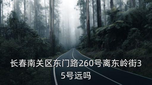 長春南關區東門路260號離東嶺街35號遠嗎