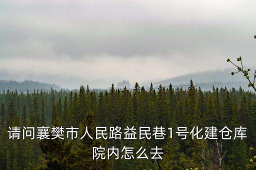 請問襄樊市人民路益民巷1號化建倉庫院內怎么去