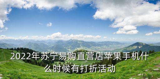 2022年蘇寧易購直營店蘋果手機什么時候有打折活動