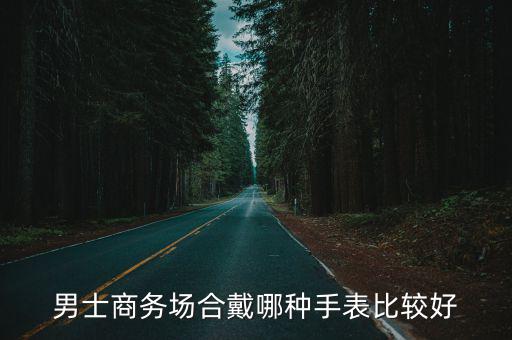 男士商務場合戴哪種手表比較好