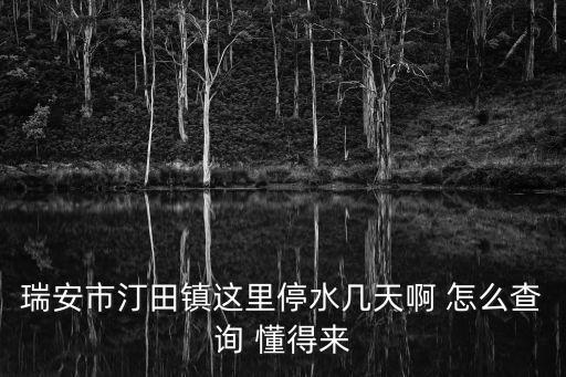 96968停水查詢網，瑞安市汀田鎮這里停水幾天啊 怎么查詢 懂得來
