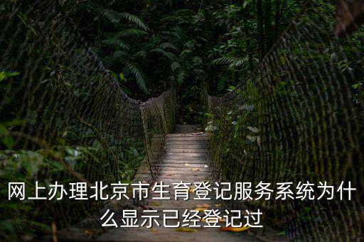 網(wǎng)上辦理北京市生育登記服務(wù)系統(tǒng)為什么顯示已經(jīng)登記過
