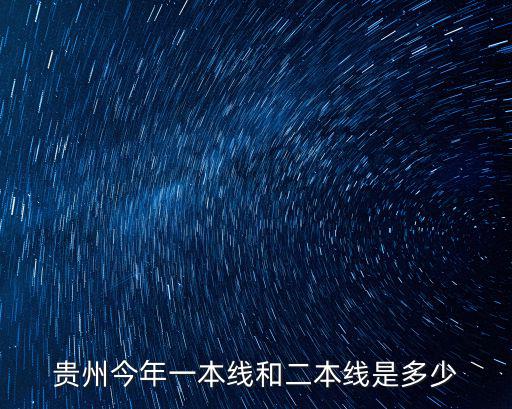 貴州今年一本線和二本線是多少
