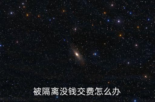 被隔離沒錢交費怎么辦