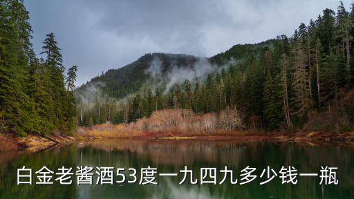 白金醬酒，白金老醬酒53度一九四九多少錢一瓶