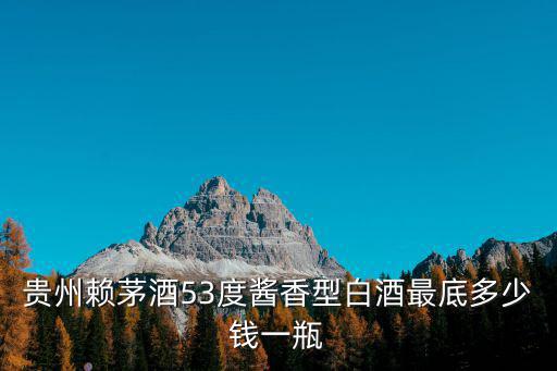 貴州賴茅酒53度醬香型白酒最底多少錢一瓶