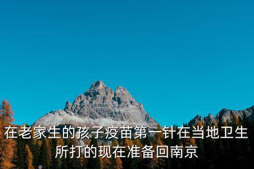 在老家生的孩子疫苗第一針在當地衛生所打的現在準備回南京