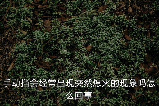 手動擋熄火的原因，手動擋會經常出現突然熄火的現象嗎怎么回事