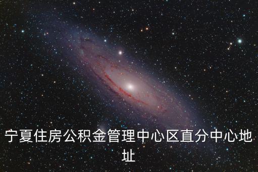 寧夏住房公積金管理中心區直分中心地址