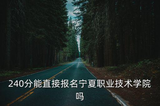 240分能直接報名寧夏職業技術學院嗎