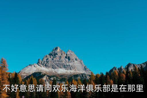 不好意思請問歡樂海洋俱樂部是在那里
