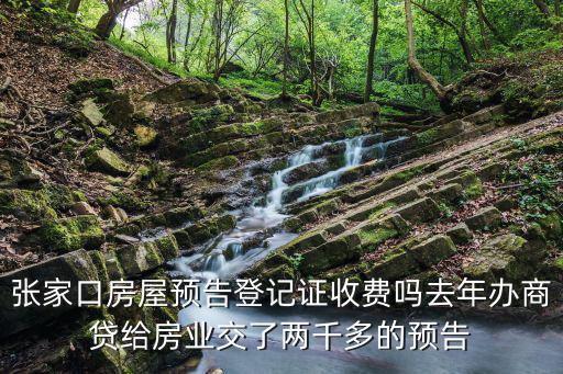 預告登記費，張家口房屋預告登記證收費嗎去年辦商貸給房業交了兩千多的預告