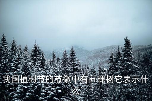 我國植樹節(jié)的節(jié)徽中有五棵樹它表示什么