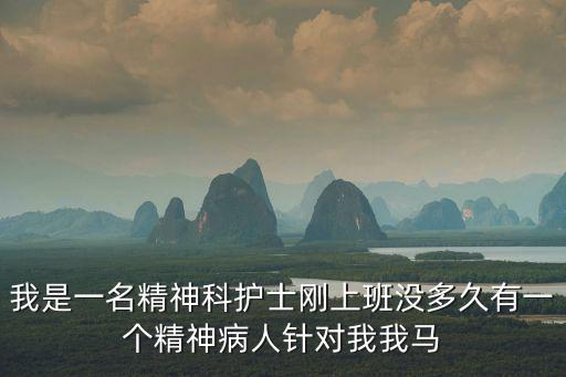 我是一名精神科護士剛上班沒多久有一個精神病人針對我我馬