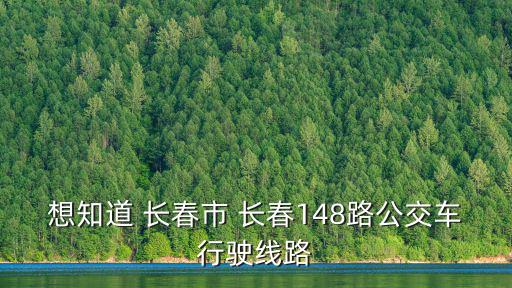 想知道 長春市 長春148路公交車行駛線路