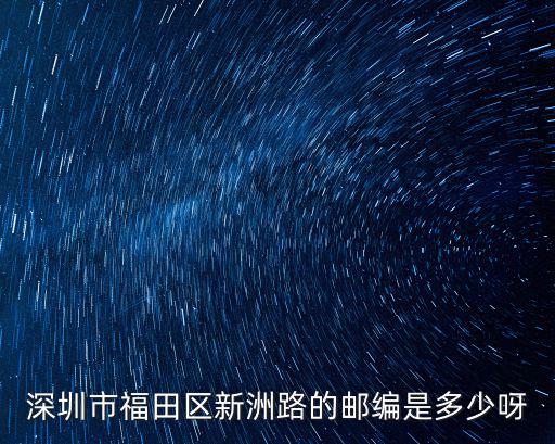 深圳市福田區新洲路的郵編是多少呀
