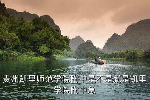 貴州凱里師范學院附中是不是就是凱里學院附中急