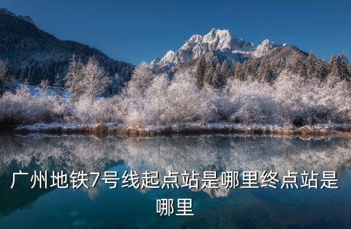 廣州地鐵7號線起點站是哪里終點站是哪里