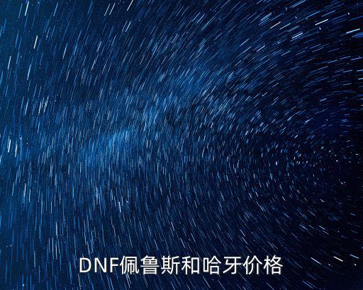 佩謝，DNF佩魯斯和哈牙價格