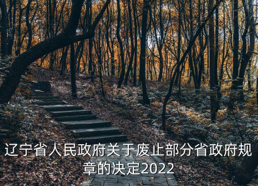 遼寧省人民政府關(guān)于廢止部分省政府規(guī)章的決定2022