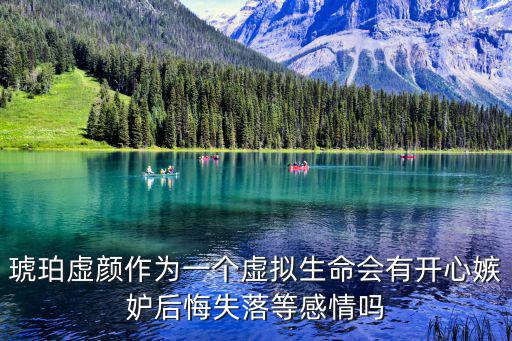 琥珀虛顏?zhàn)鳛橐粋€虛擬生命會有開心嫉妒后悔失落等感情嗎