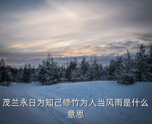 茂蘭，茂蘭永日為知己修竹為人當風雨是什么意思