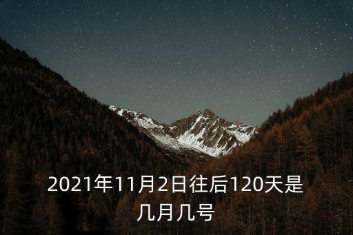11月2號，2021年11月2日往后120天是幾月幾號