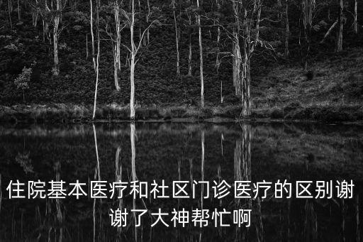住院基本醫(yī)療和社區(qū)門診醫(yī)療的區(qū)別謝謝了大神幫忙啊