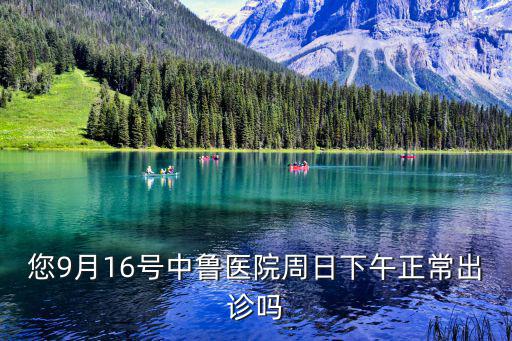 您9月16號(hào)中魯醫(yī)院周日下午正常出診嗎