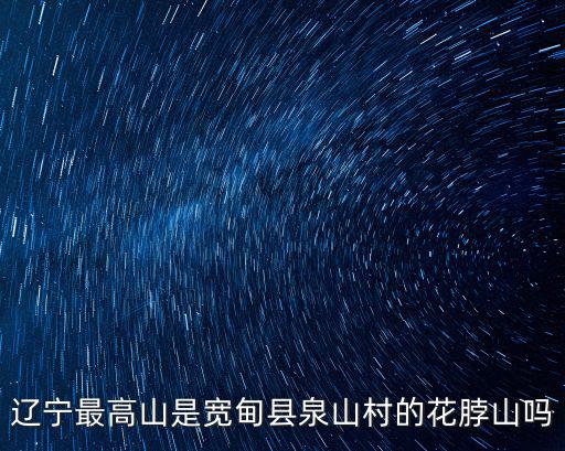 遼寧最高山是寬甸縣泉山村的花脖山嗎